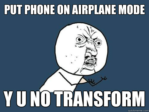 Put phone on airplane mode Y u no transform - Put phone on airplane mode Y u no transform  Y U No