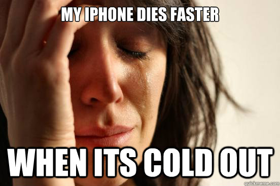 MY IPHONE DIES FASTER WHEN ITS COLD OUT  First World Problems