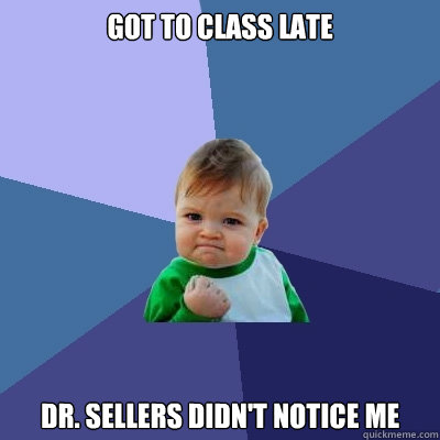 Got to class late Dr. Sellers didn't notice me  Success Kid