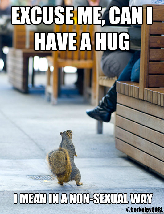 eXCUSE ME, CAN I HAVE A HUG i MEAN IN A NON-SEXUAL WAY  