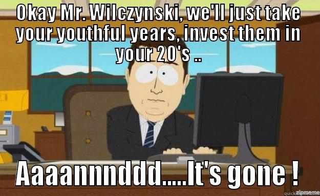 OKAY MR. WILCZYNSKI, WE'LL JUST TAKE YOUR YOUTHFUL YEARS, INVEST THEM IN YOUR 20'S .. AAAANNNDDD.....IT'S GONE ! aaaand its gone