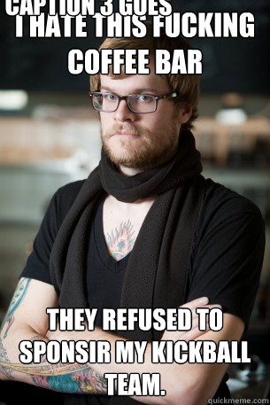 I hate this fucking coffee bar They refused to sponsir my kickball team. Caption 3 goes here - I hate this fucking coffee bar They refused to sponsir my kickball team. Caption 3 goes here  Hipster Barista