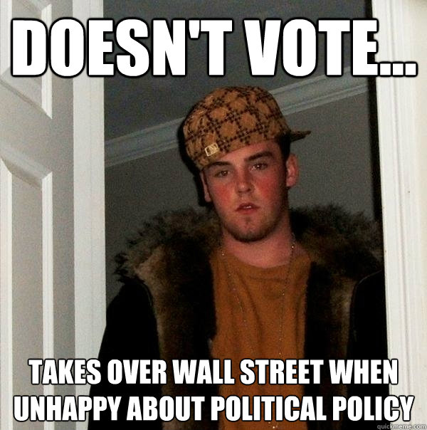 doesn't vote... takes over wall street when unhappy about political policy - doesn't vote... takes over wall street when unhappy about political policy  Scumbag Steve