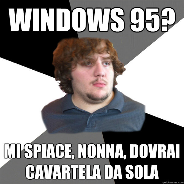 windows 95? mi spiace, nonna, dovrai cavartela da sola  Family Tech Support Guy