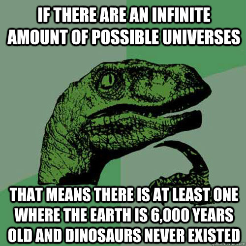 If there are an infinite amount of possible universes That means there is at least one where the earth is 6,000 years old and dinosaurs never existed  Philosoraptor