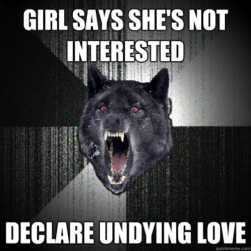 girl says she's not interested declare undying love  Insanity Wolf