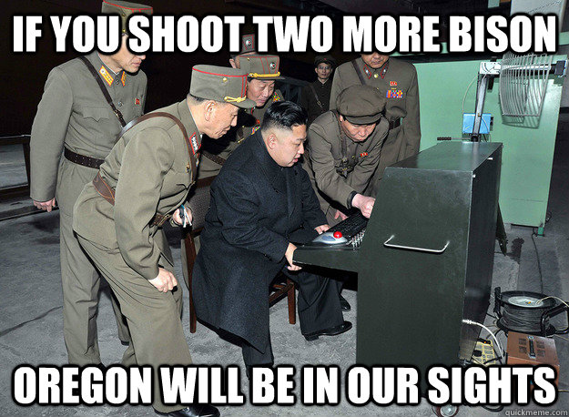 if you shoot two more bison oregon will be in our sights  