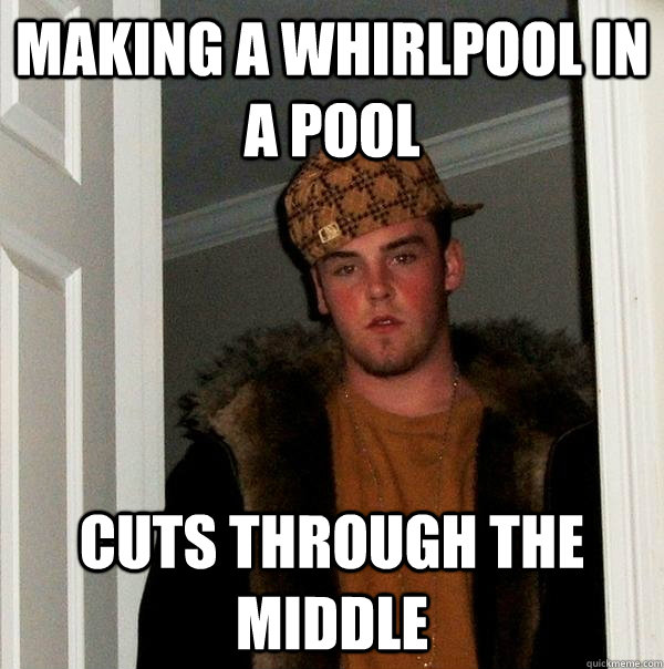 Making a whirlpool in a pool  cuts through the middle  Scumbag Steve