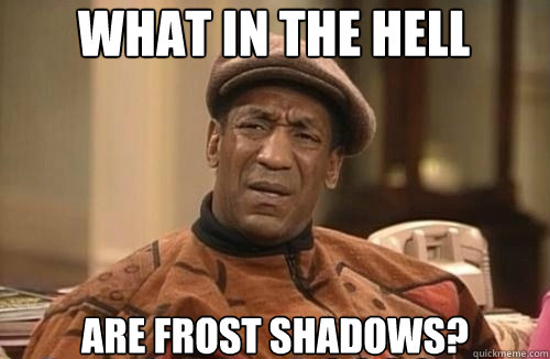 what in the hell are frost shadows?  