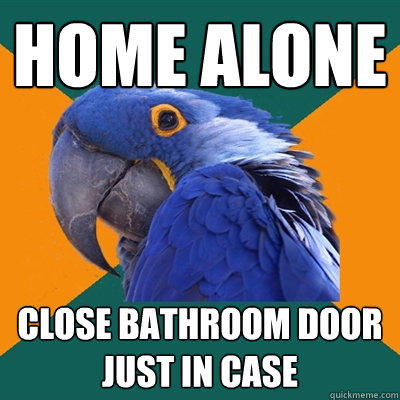 Home alone Close bathroom door just in case  