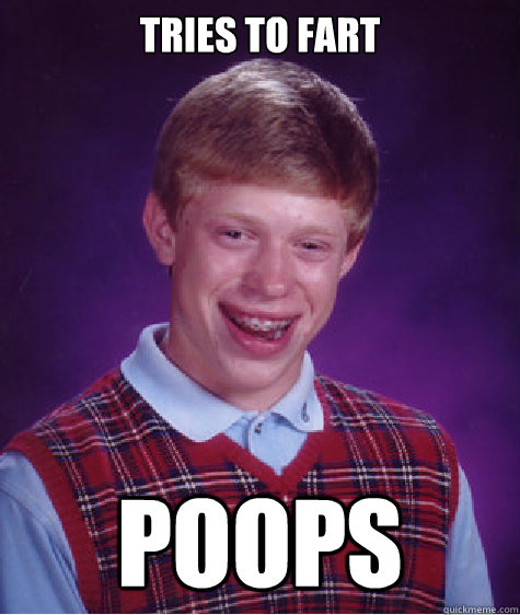 tries to fart poops  Bad Luck Brian