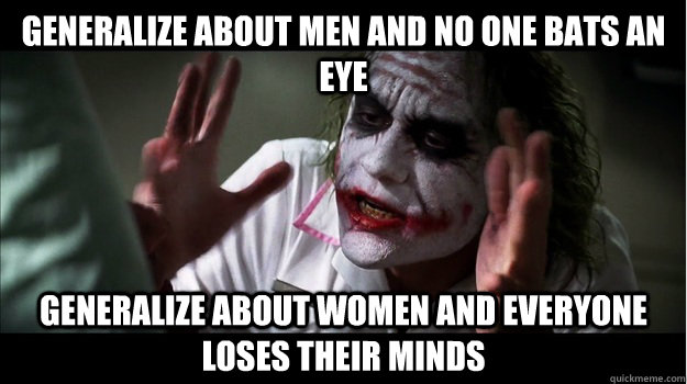 Generalize about men and no one bats an eye Generalize about women and everyone loses their minds  Joker Mind Loss