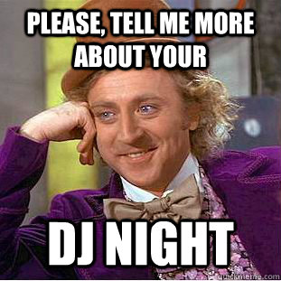 Please, Tell me more about your dj night - Please, Tell me more about your dj night  Condescending Wonka