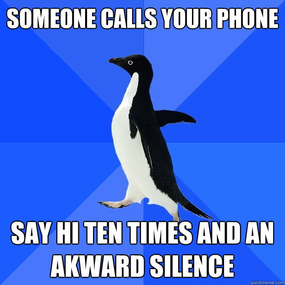 Someone calls your phone say hi ten times and an akward silence  Socially Awkward Penguin