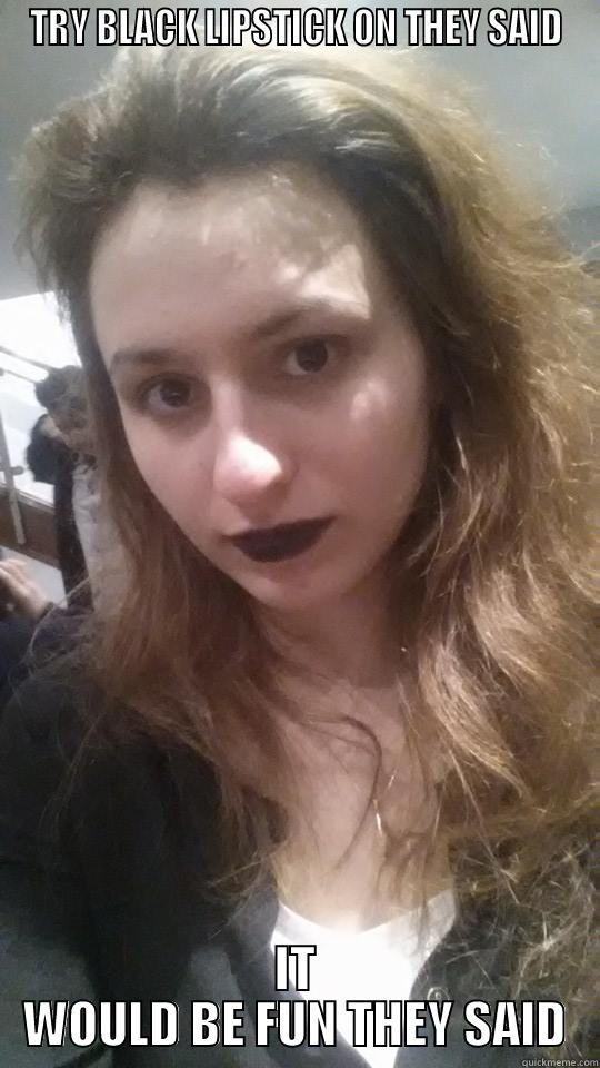 TRY BLACK LIPSTICK ON THEY SAID IT WOULD BE FUN THEY SAID First World Problems