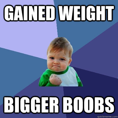 Gained weight bigger boobs - Gained weight bigger boobs  Success Kid