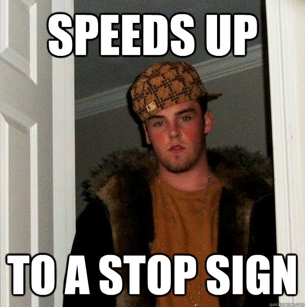 speeds up to a stop sign - speeds up to a stop sign  Scumbag Steve