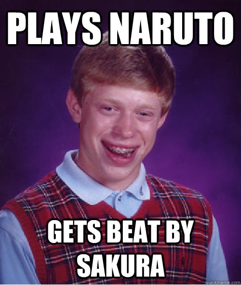 Plays Naruto gets beat by sakura - Plays Naruto gets beat by sakura  Bad Luck Brian