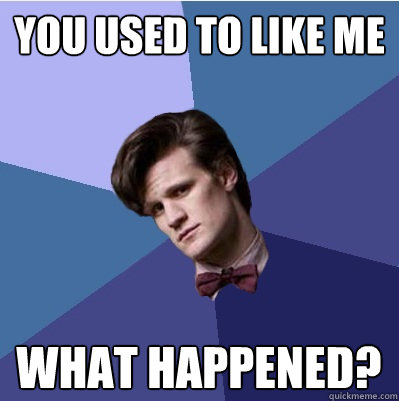 you used to like me what happened?  Doctor Who - Matt Smith