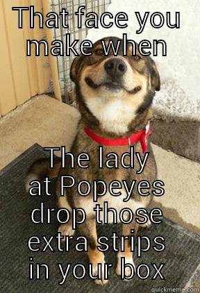 Popeyes Happy face - THAT FACE YOU MAKE WHEN THE LADY AT POPEYES DROP THOSE EXTRA STRIPS IN YOUR BOX Good Dog Greg