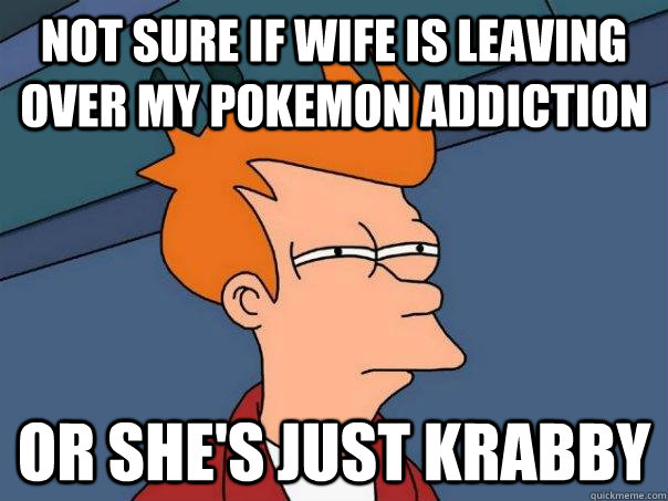 Not sure if wife is leaving over my pokemon addiction Or she's just krabby - Not sure if wife is leaving over my pokemon addiction Or she's just krabby  Futurama Fry