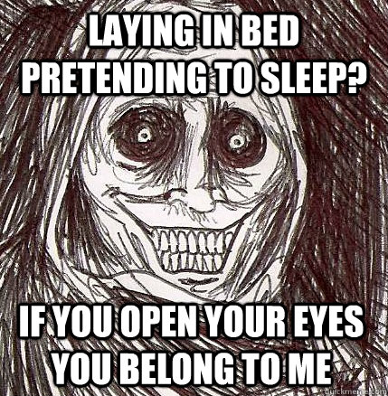 laying in bed pretending to sleep?  if you open your eyes you belong to me  Horrifying Houseguest