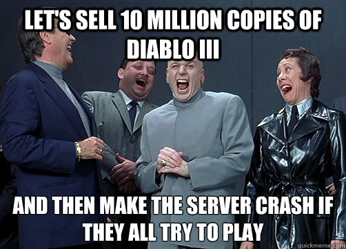 Let's sell 10 million copies of Diablo III And then make the server crash if they all try to play  Dr Evil and minions