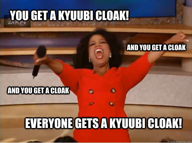 YOU GET A KYUUBI CLOAK! EVERYONE GETS A KYUUBI CLOAK! AND YOU GET A CLOAK AND YOU GET A CLOAK  oprah you get a car