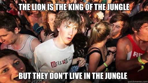 The lion is the king of the jungle But they don't live in the jungle - The lion is the king of the jungle But they don't live in the jungle  Sudden Clarity Clarence