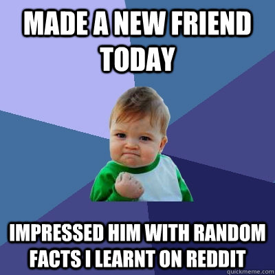 Made a new friend today Impressed him with random facts I learnt on Reddit   Success Kid