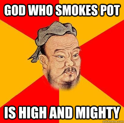 God who smokes pot Is high and mighty  Confucius says