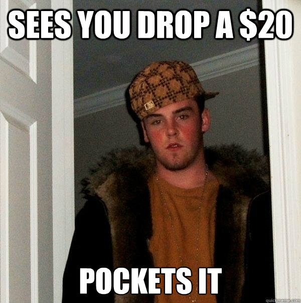 sees you drop a $20 pockets it - sees you drop a $20 pockets it  Scumbag Steve