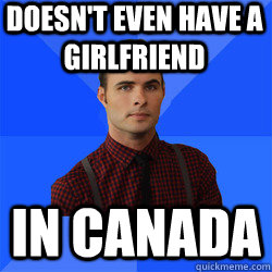 Doesn't even have a girlfriend in Canada - Doesn't even have a girlfriend in Canada  Socially Awkward Darcy