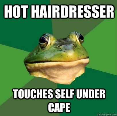 Hot hairdresser Touches self under cape - Hot hairdresser Touches self under cape  Foul Bachelor Frog