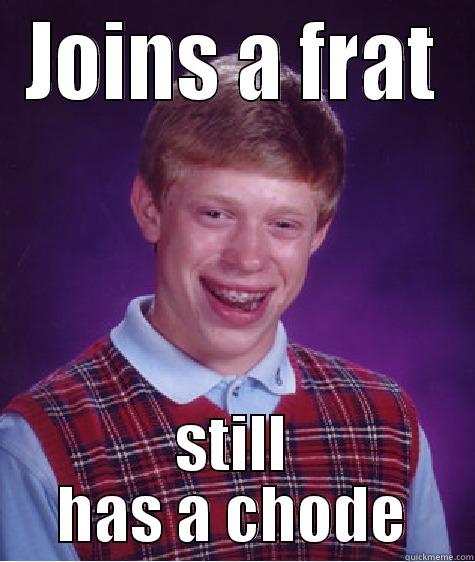 JOINS A FRAT STILL HAS A CHODE Bad Luck Brian