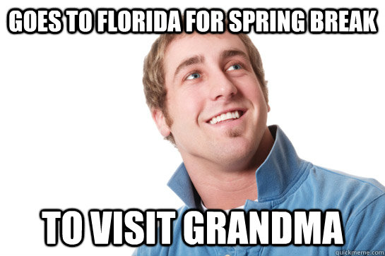 Goes to florida for spring break to visit grandma - Goes to florida for spring break to visit grandma  Misunderstood D-Bag