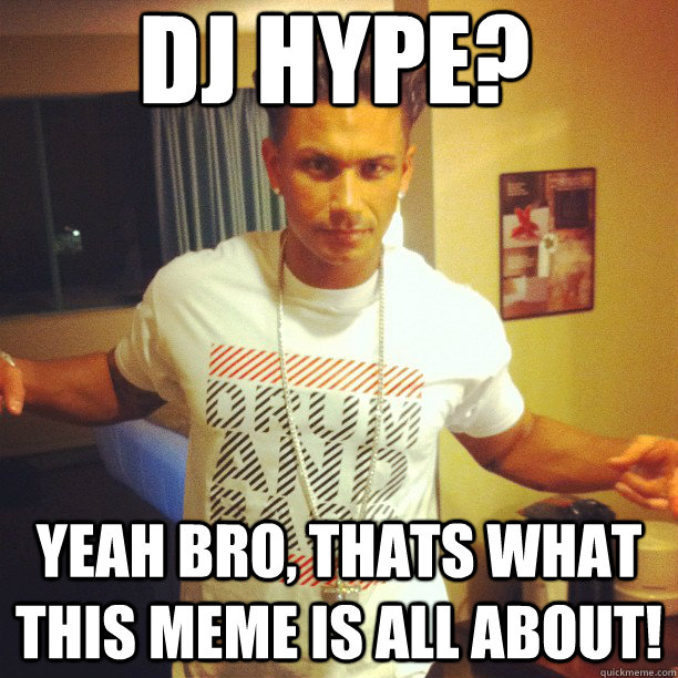 Dj Hype? Yeah bro, thats what this meme is all about! - Dj Hype? Yeah bro, thats what this meme is all about!  Drum and Bass DJ Pauly D