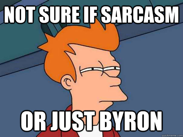 Not sure if sarcasm or just byron  Futurama Fry