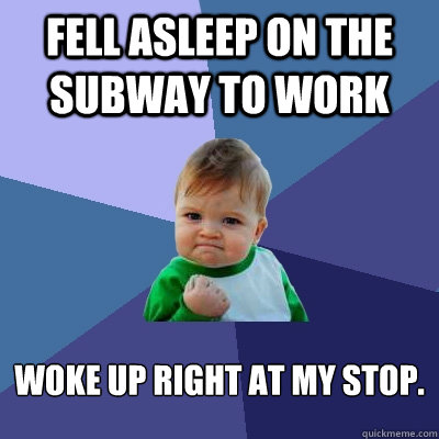 Fell asleep on the Subway to work Woke up right at my stop.  Success Kid