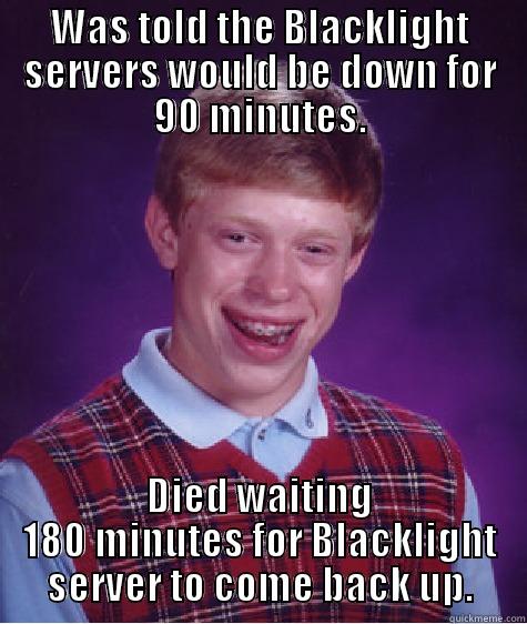 WAS TOLD THE BLACKLIGHT SERVERS WOULD BE DOWN FOR 90 MINUTES. DIED WAITING 180 MINUTES FOR BLACKLIGHT SERVER TO COME BACK UP. Bad Luck Brian