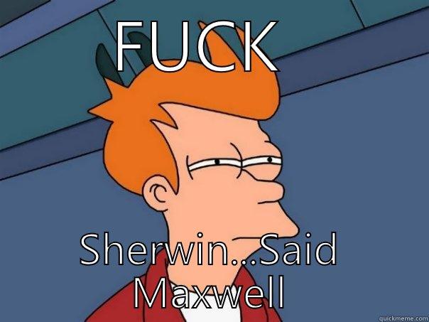 FUCK  SHERWIN...SAID MAXWELL Futurama Fry