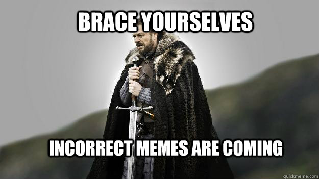 Brace yourselves incorrect memes are coming  