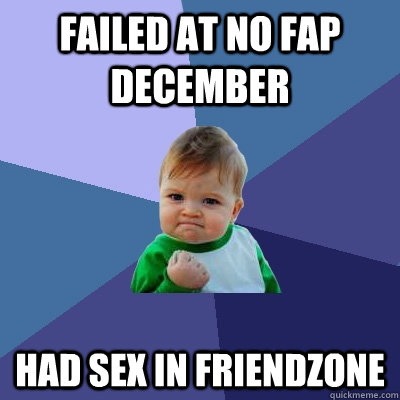 Failed at No Fap December Had sex in friendzone  Success Kid