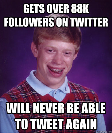 gets over 88k followers on twitter will never be able to tweet again  Bad Luck Brian