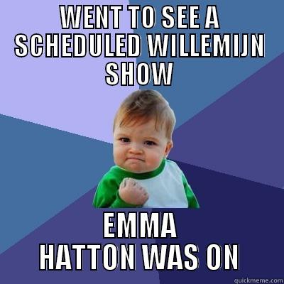 WENT TO SEE A SCHEDULED WILLEMIJN SHOW EMMA HATTON WAS ON Success Kid