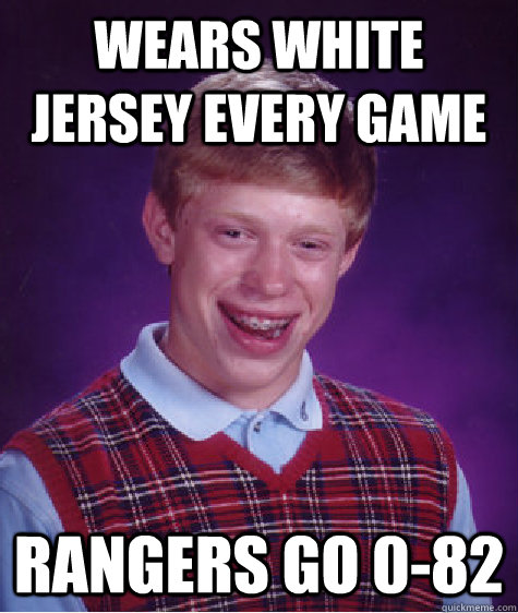 Wears white jersey every game Rangers go 0-82  Bad Luck Brian