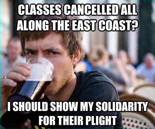 classes cancelled all along the east coast? I should show my solidarity for their plight  Lazy College Senior