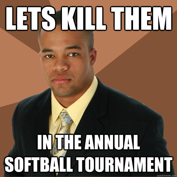 Lets kill them In the annual softball tournament  Successful Black Man