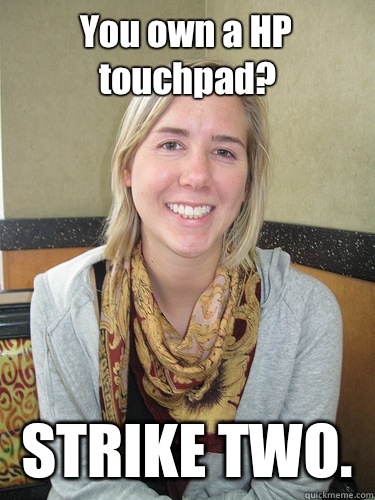 You own a HP touchpad?  STRIKE TWO.  - You own a HP touchpad?  STRIKE TWO.   ALYSSA BEREZNAK