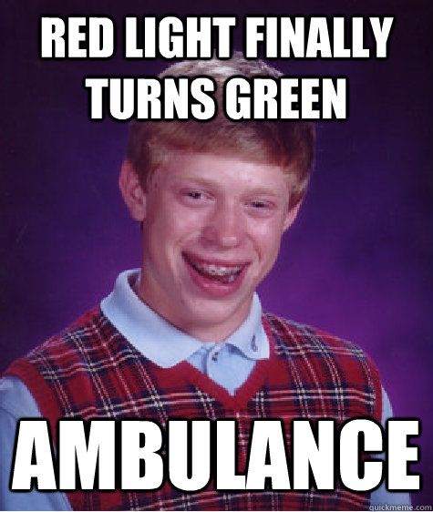 red light finally turns green ambulance  Bad Luck Brian